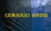 《宾果消消消》金砖获取方法解析